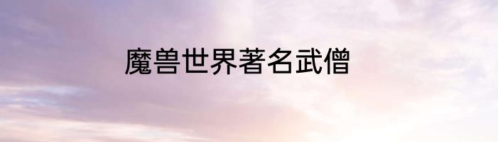 魔兽世界著名武僧