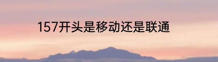 157开头是移动还是联通
