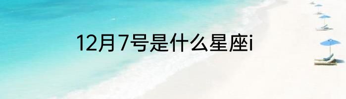 12月7号是什么星座i