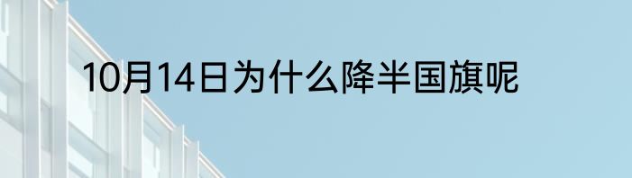 10月14日为什么降半国旗呢