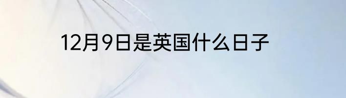 12月9日是英国什么日子