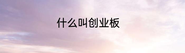 什么叫创业板