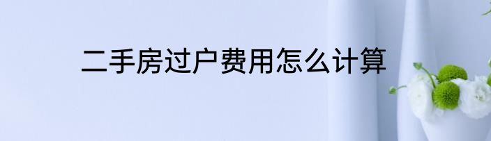 二手房过户费用怎么计算