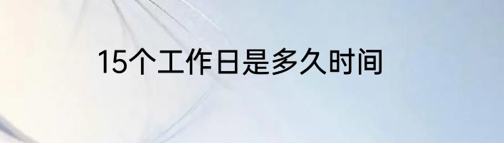 15个工作日是多久时间