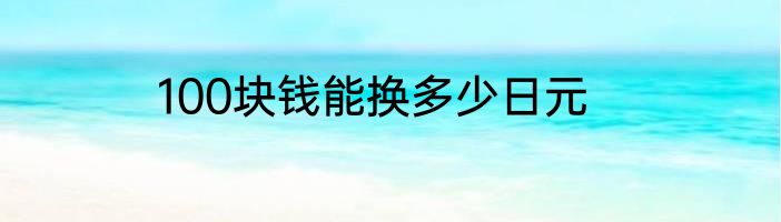 100块钱能换多少日元