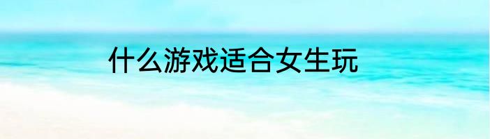 什么游戏适合女生玩