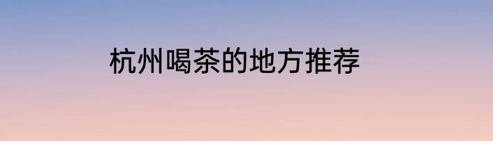 杭州喝茶的地方推荐