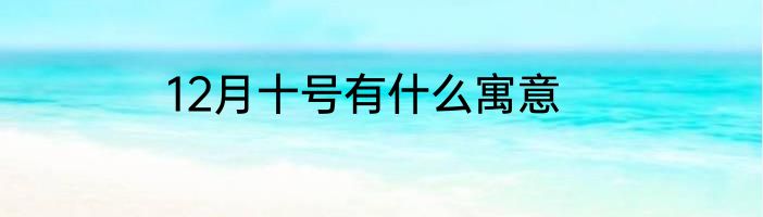 12月十号有什么寓意