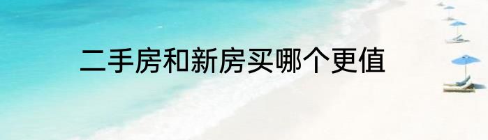 二手房和新房买哪个更值
