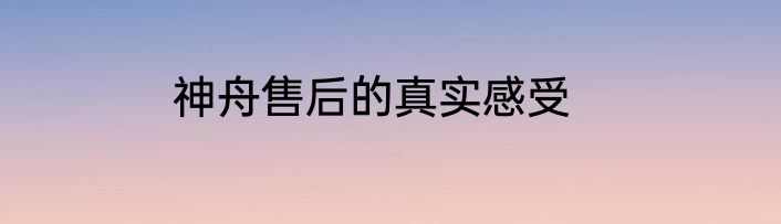 神舟售后的真实感受