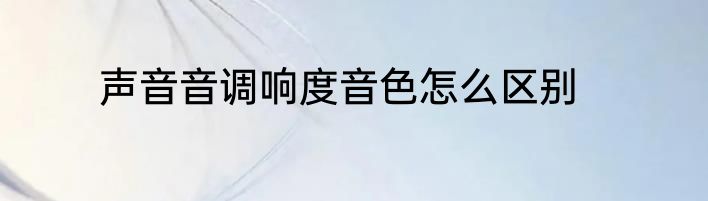 声音音调响度音色怎么区别