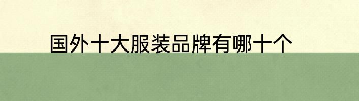 国外十大服装品牌有哪十个