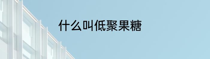 什么叫低聚果糖