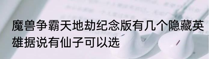 魔兽争霸天地劫纪念版有几个隐藏英雄据说有仙子可以选