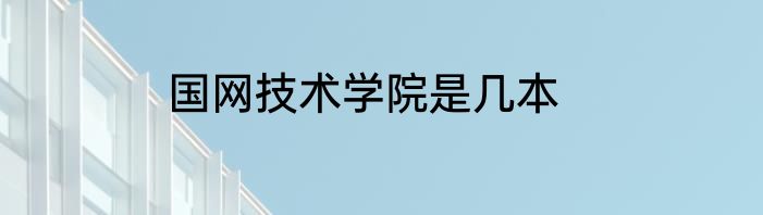 国网技术学院是几本