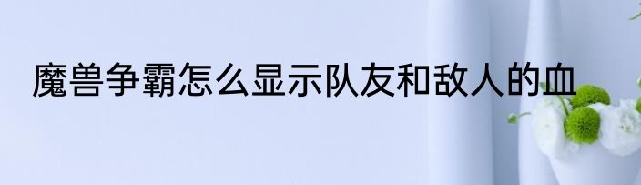 魔兽争霸怎么显示队友和敌人的血