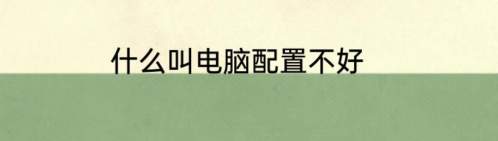 什么叫电脑配置不好