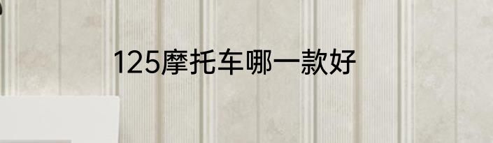 125摩托车哪一款好
