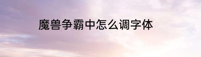 魔兽争霸中怎么调字体