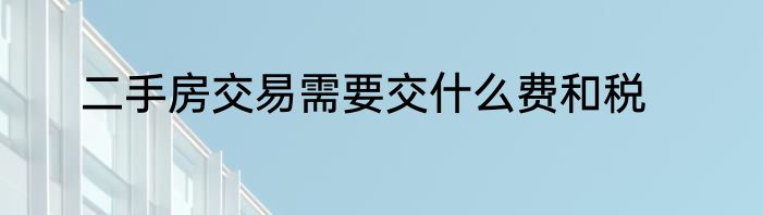 二手房交易需要交什么费和税