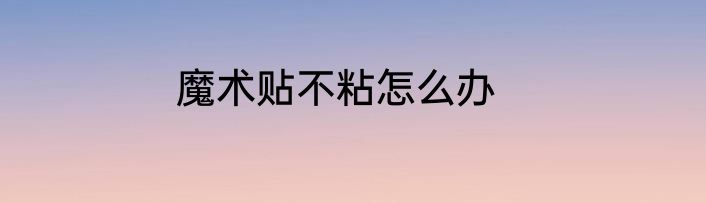 魔术贴不粘怎么办
