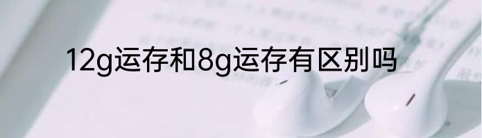 12g运存和8g运存有区别吗