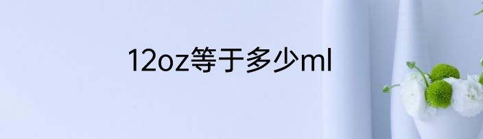 12oz等于多少ml