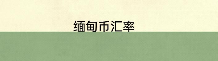 缅甸币汇率
