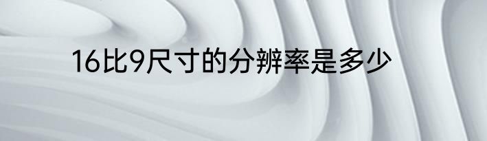 16比9尺寸的分辨率是多少
