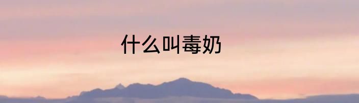 什么叫毒奶