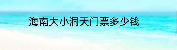 海南大小洞天门票多少钱