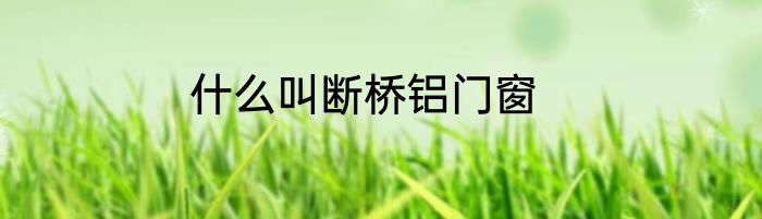 什么叫断桥铝门窗