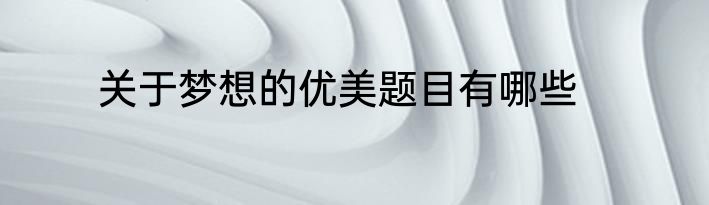 关于梦想的优美题目有哪些