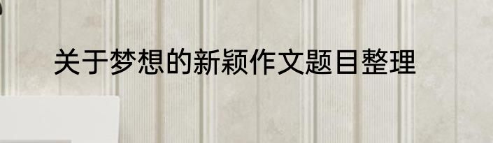 关于梦想的新颖作文题目整理