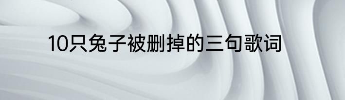 10只兔子被删掉的三句歌词