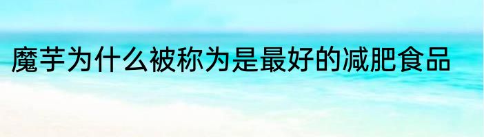 魔芋为什么被称为是最好的减肥食品