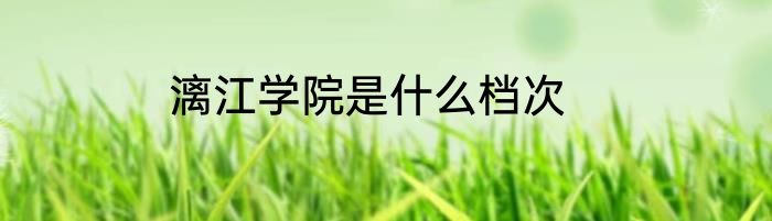 漓江学院是什么档次