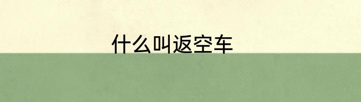 什么叫返空车