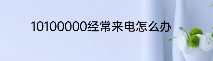 10100000经常来电怎么办