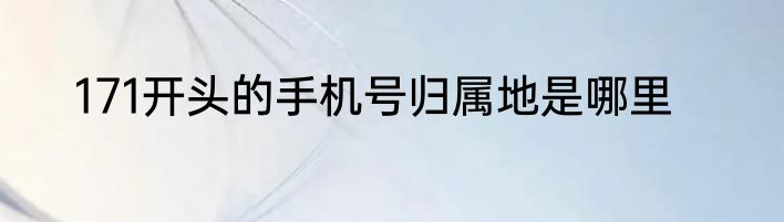171开头的手机号归属地是哪里