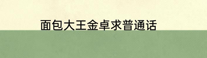面包大王金卓求普通话