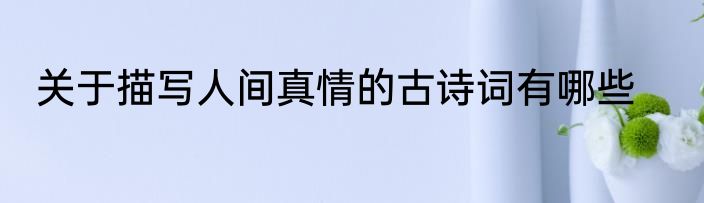 关于描写人间真情的古诗词有哪些