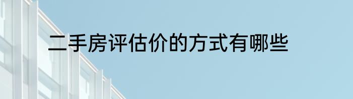 二手房评估价的方式有哪些