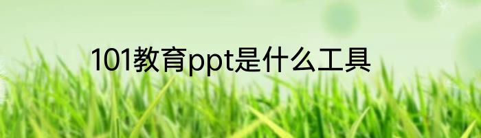 101教育ppt是什么工具