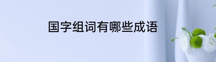 国字组词有哪些成语