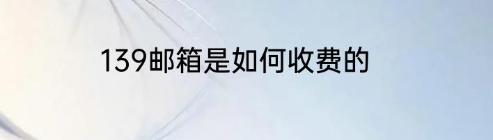 139邮箱是如何收费的