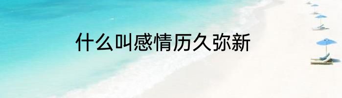 什么叫感情历久弥新