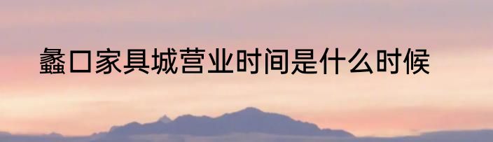蠡口家具城营业时间是什么时候