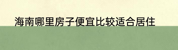 海南哪里房子便宜比较适合居住
