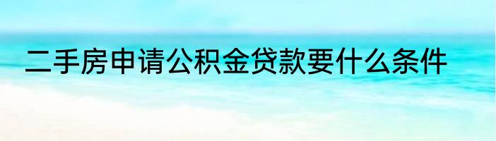 二手房申请公积金贷款要什么条件